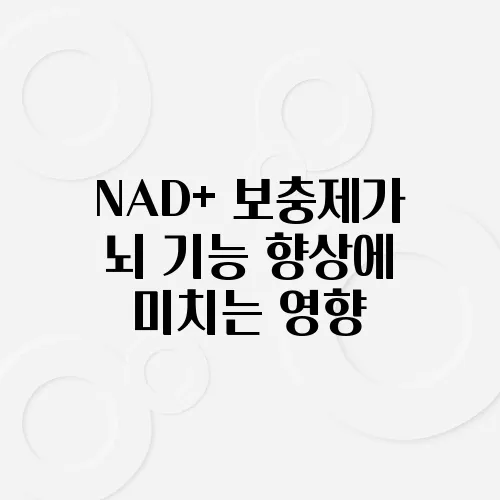 NAD+ 보충제가 뇌 기능 향상에 미치는 영향