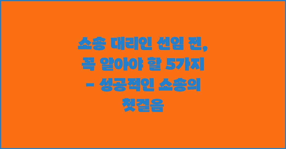 소송 대리인 선임 전, 꼭 알아야 할 5가지