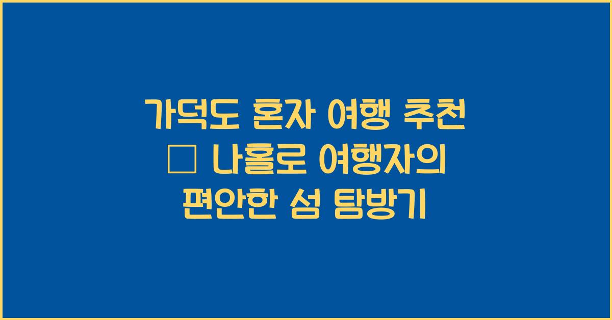 가덕도 혼자 여행 추천 – 혼자서도 편안한 섬 여행