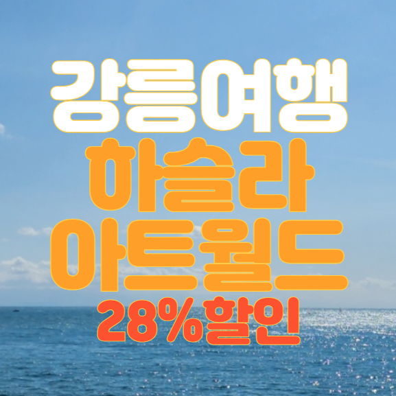 강원도 강릉 가볼만한 곳 하슬라아트월드 할인 예약 방법