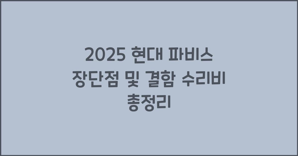 2025 현대 파비스 장단점 결함 수리비