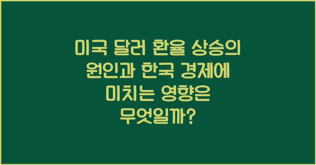 미국 달러 환율 상승의 원인과 한국 경제에 미치는 영향