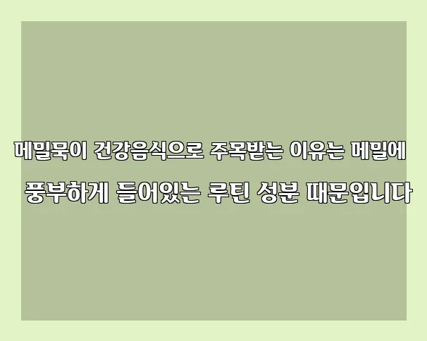 메밀묵이 건강음식으로 주목받는 이유는 메밀에 풍부하게 들어있는 루틴 성분 때문입니다