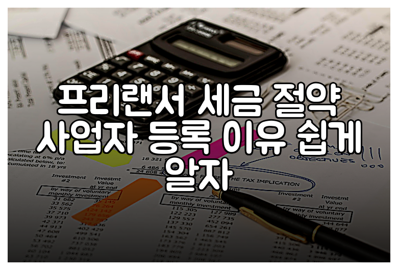 프리랜서 세금 절약 사업자 등록 이유 쉽게 알자