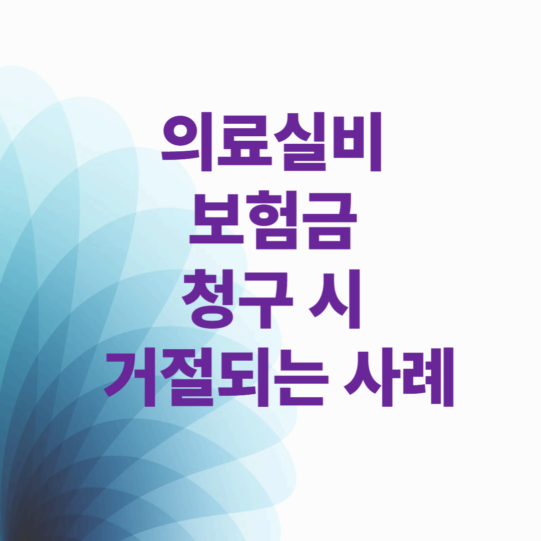 의료실비 보험금 청구 시 거절되는 사례 (2025)