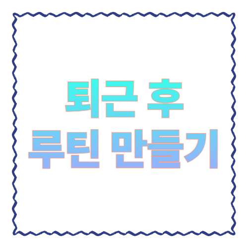 퇴근 후 루틴 만들기 9단계|피곤해도 ‘꾸준히’ 돌아가는 저녁 습관 설계