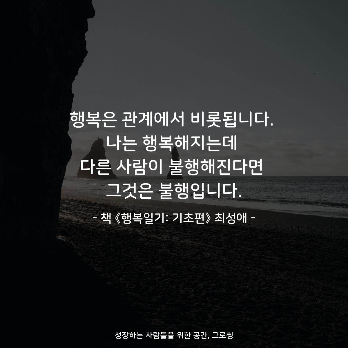 행복은 관계에서 비롯됩니다.
나는 행복해지는데
다른 사람이 불행해진다면
그것은 불행입니다.