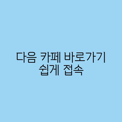 다음 카페 바로가기 쉽게 접속