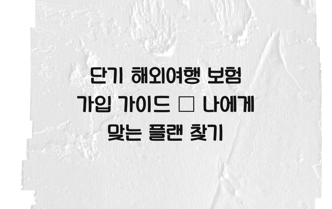 단기 해외여행 보험 가입 가이드 – 여행 기간별 추천 플랜