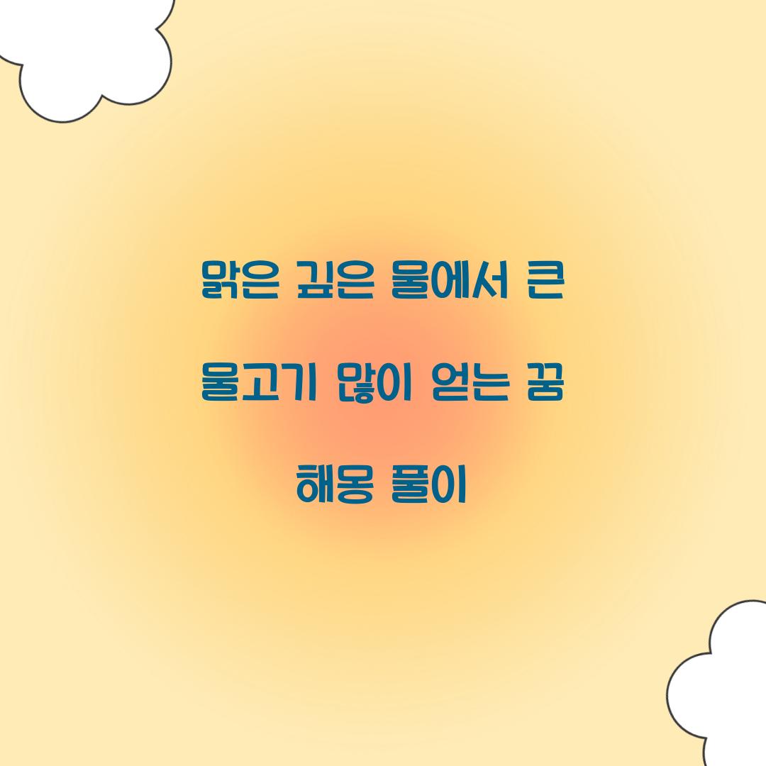 맑은 깊은 물에서 큰 물고기를 많이 얻는 꿈 풀이 해몽 해석
