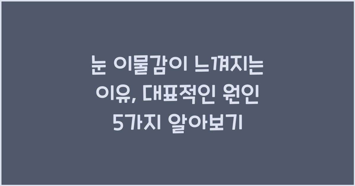 눈 이물감이 느껴지는 이유, 대표적인 원인 5가지