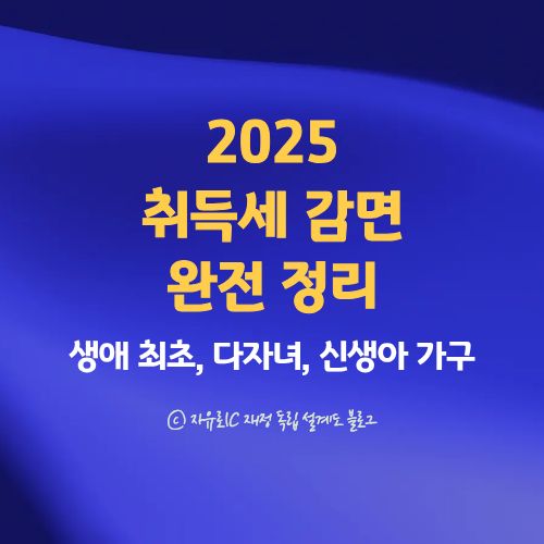 2025 주택 취득세 감면 혜택 완벽 정리(생애 최초, 다자녀, 신생아 가구 조건 비교)