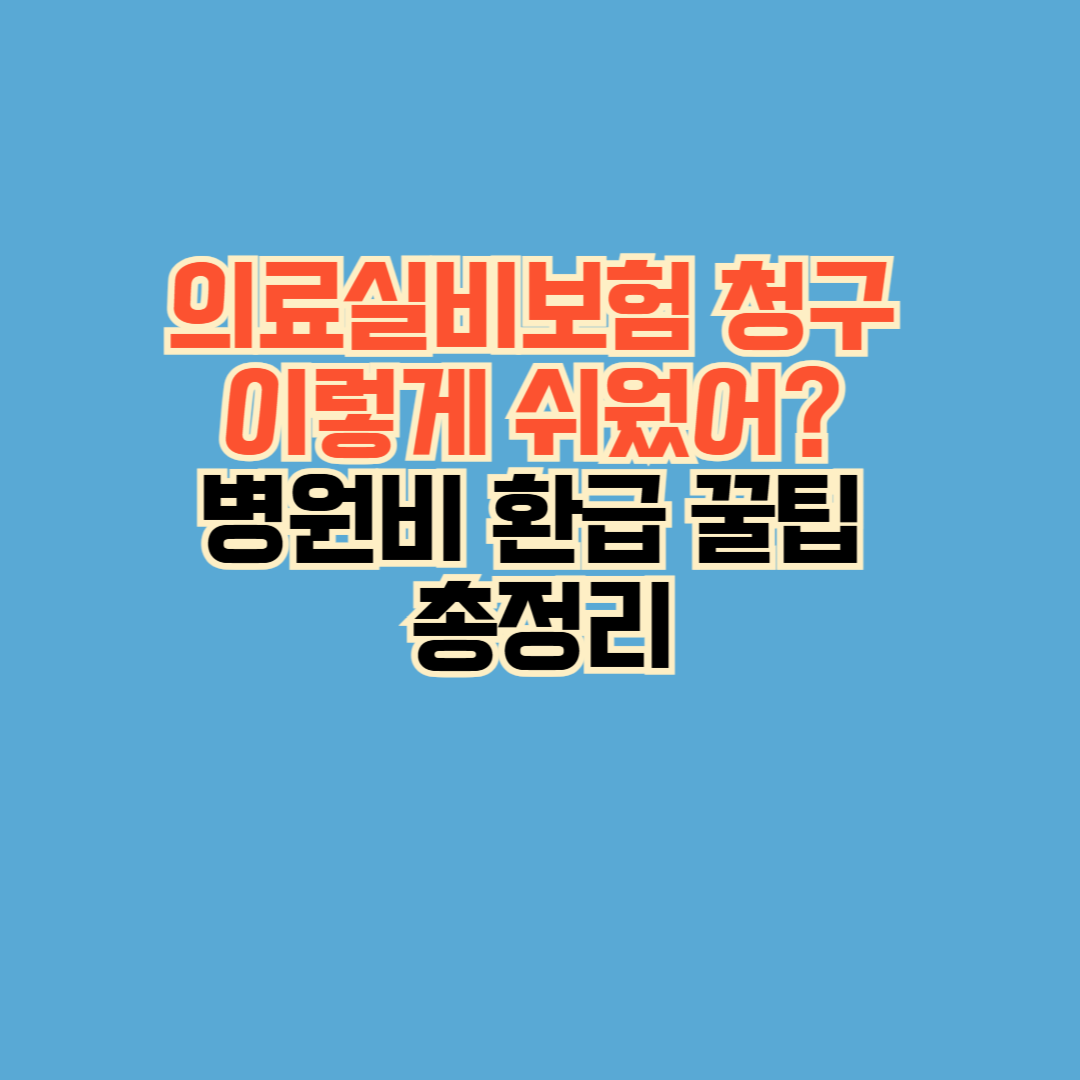 의료실비보험 청구 이렇게 쉬웠어? 병원비 환급 꿀팁 총정리
