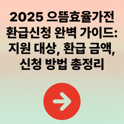 2025 으뜸효율가전 환급신청 완벽 가이드: 지원 대상, 환급 금액, 신청 방법 총정리