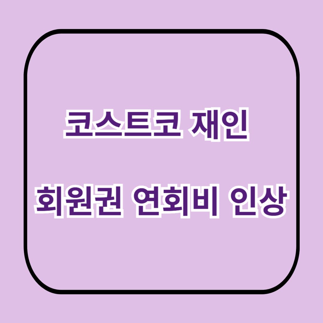 코스트코 재인 회원권 연회비 인상! (2025년 최신)