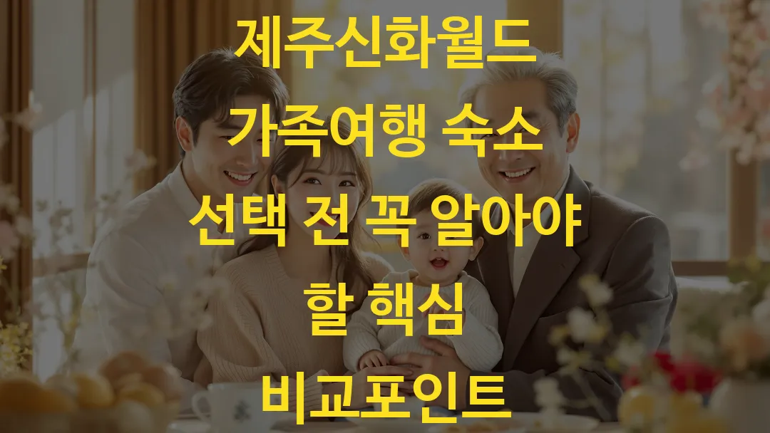 제주신화월드 가족여행 숙소 선택 전 꼭 알아야 할 핵심 비교포인트
