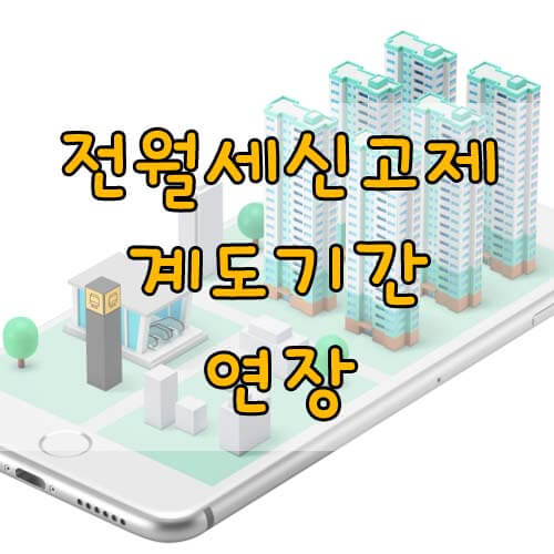 전월세신고제 계도기간 연장에대한 모든것!