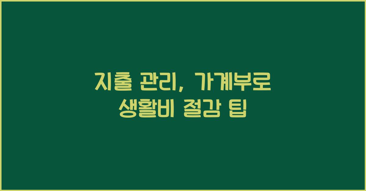 지출 관리, 가계부로 한 달 생활비 절감하는 팁