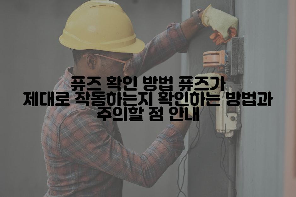 퓨즈 확인 방법 퓨즈가 제대로 작동하는지 확인하는 방법과 주의할 점 안내