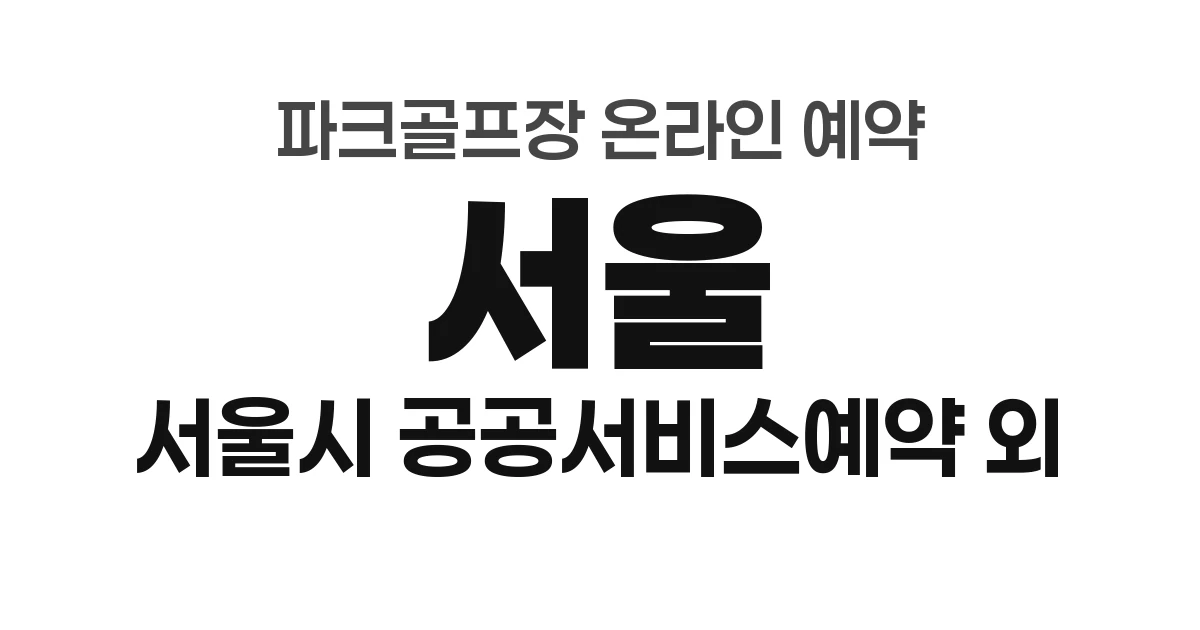서울특별시 파크골프장 온라인 예약 총정리 (2026년) &mdash; 서울시 공공서비스예약 외