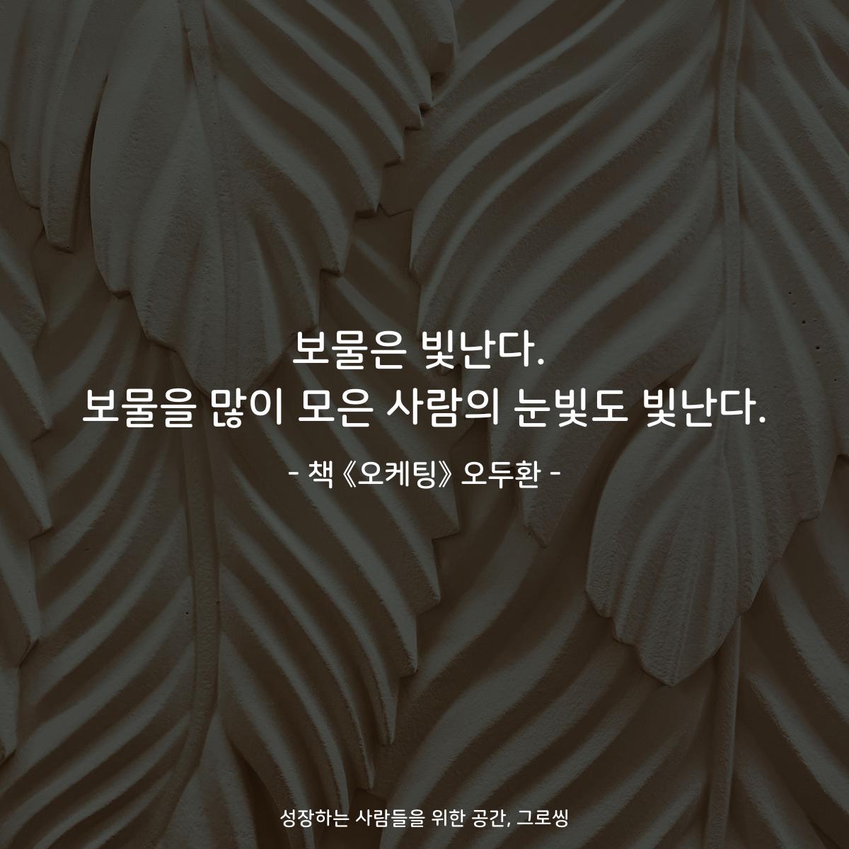 보물은 빛난다.
보물을 많이 모은 사람의 눈빛도 빛난다.