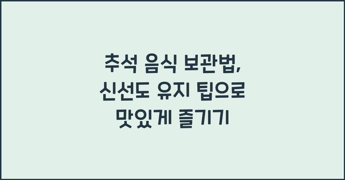 추석 음식 보관법, 신선도 유지 팁