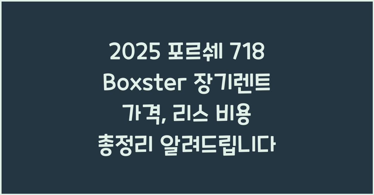 2025 포르쉐 718 Boxster 장기렌트 가격, 리스 비용 총정리