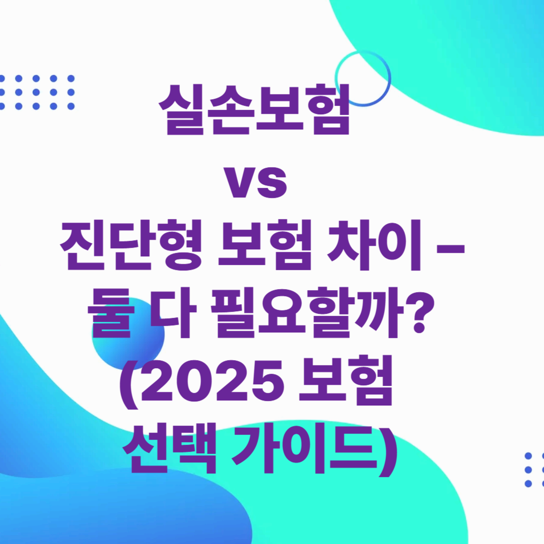 실손보험 vs 진단형 보험 차이 – 둘 다 필요할까? (2025 보험 선택 가이드)