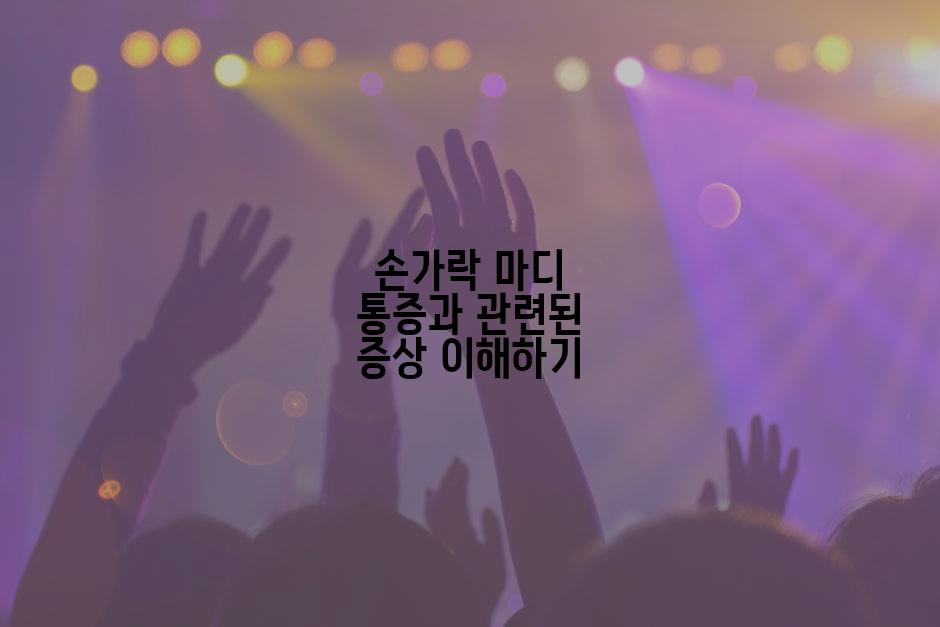 손가락 마디 통증과 관련된 증상 이해하기