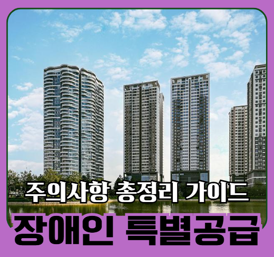 장애인 특별공급 주의사항 총정리 가이드