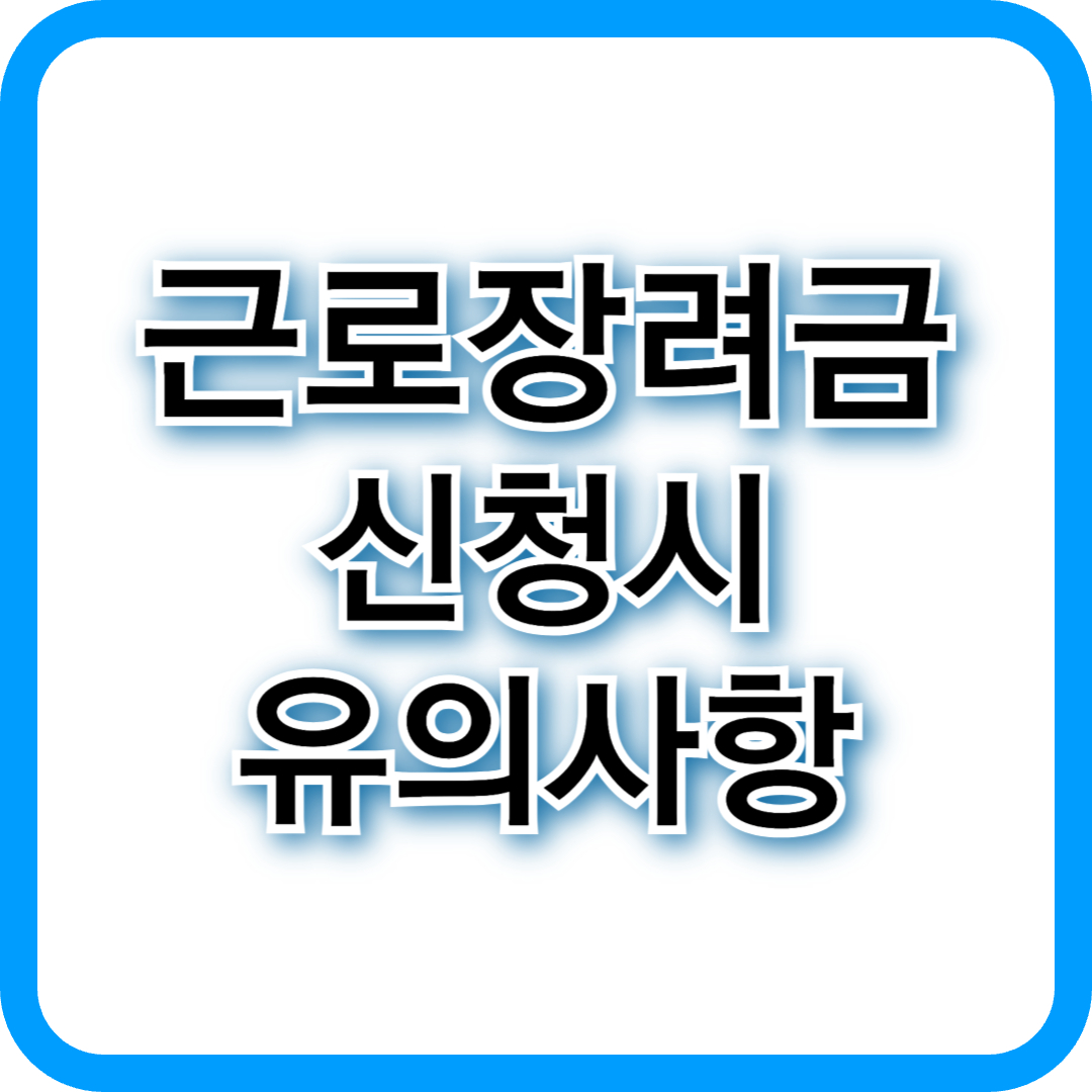 근로장려금 신청 유의사항 +불이익 피해서 신청하는 법