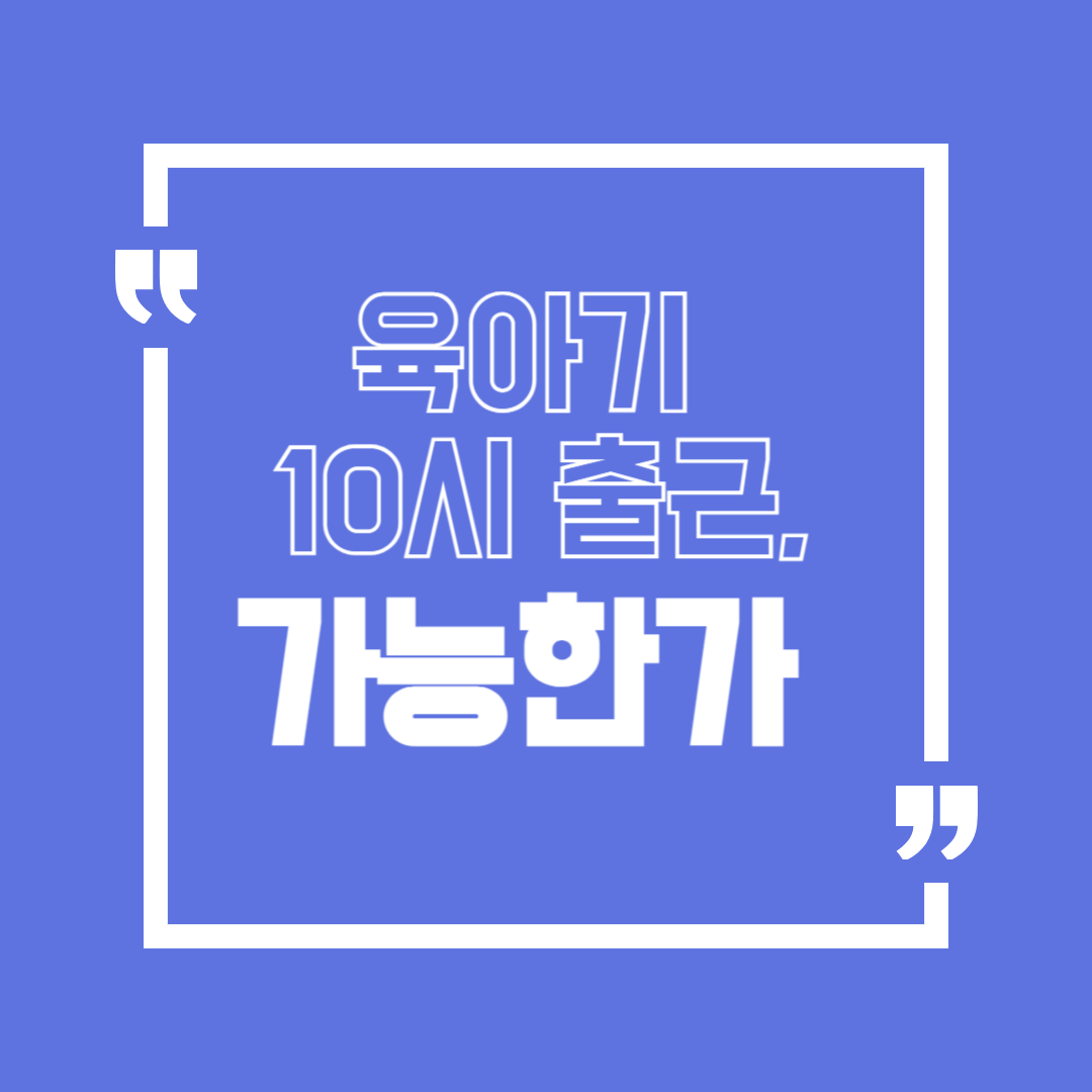 육아기 10시 출근제 : 신청 조건·회사 설득 포인트·정부 지원까지