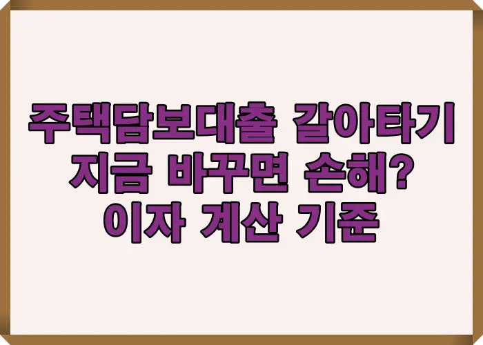 주택담보대출 갈아타기를 지금 진행할 때 손해 여부를 판단하기 위한 이자 계산과 기준 구조를 설명한 이미지