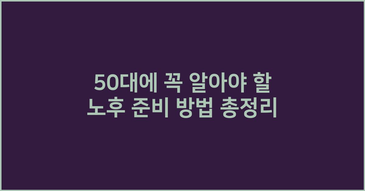 50대에 꼭 알아야 할 노후 준비 방법