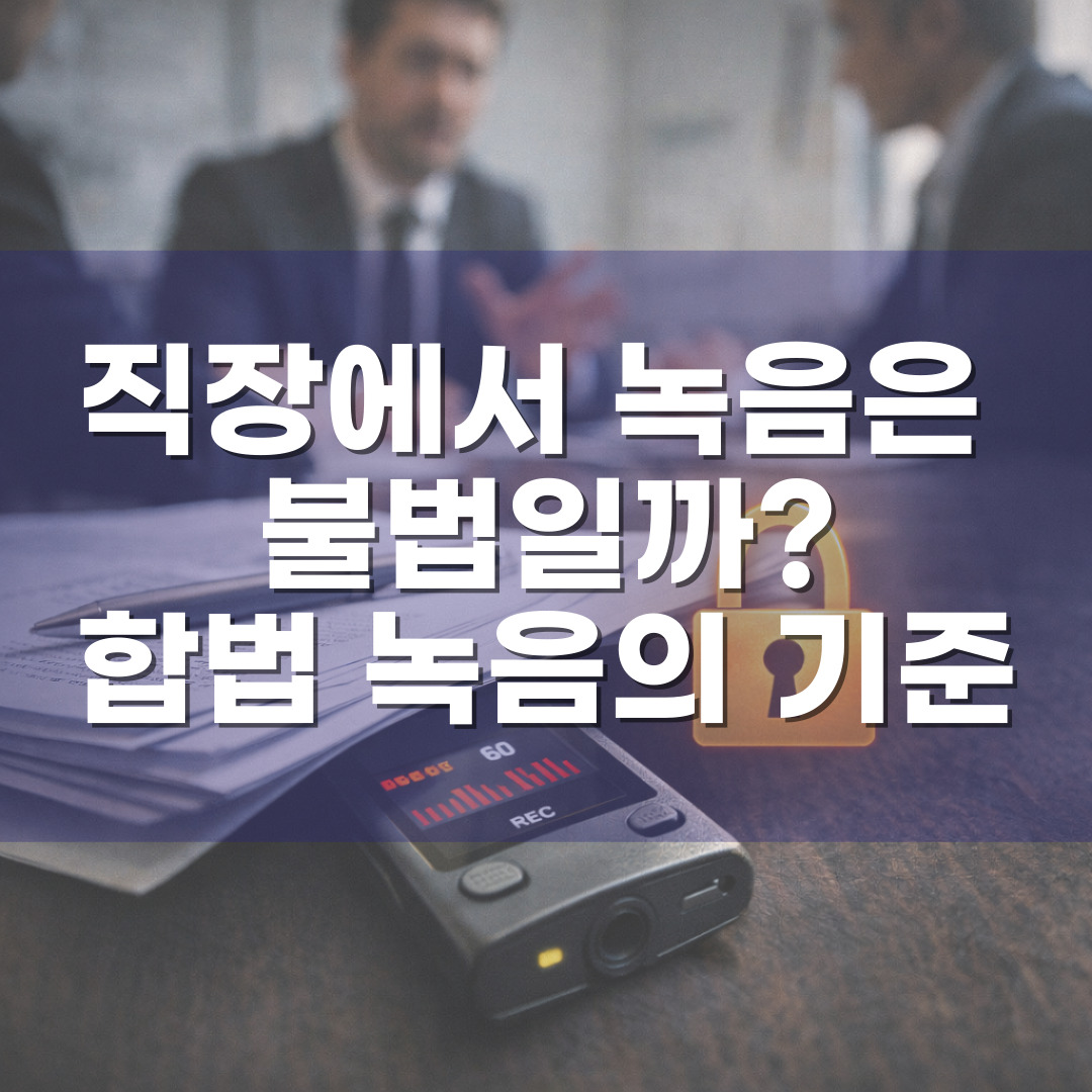 직장에서 녹음은 불법일까? – 통신비밀보호법으로 보는 합법 녹음의 기준