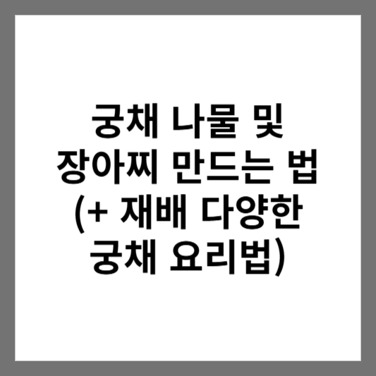 궁채 나물 및 장아찌 만드는 법 (+ 재배 다양한 궁채 요리법)