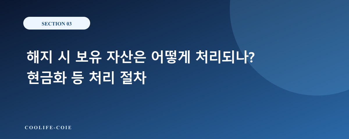 해지 시 보유 자산은 어떻게 처리되나? 현금화 등 처리 절차