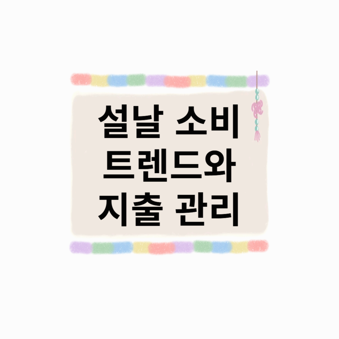 설날 소비 트렌드와 가계 지출 관리 꿀팁, 경제적으로 알차게 준비하기!