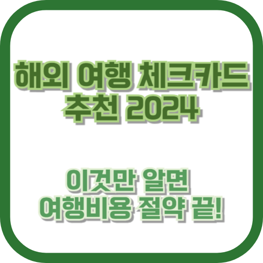 해외 여행 체크카드 추천 2024, 이것만 알면 여행비용 절약 끝!