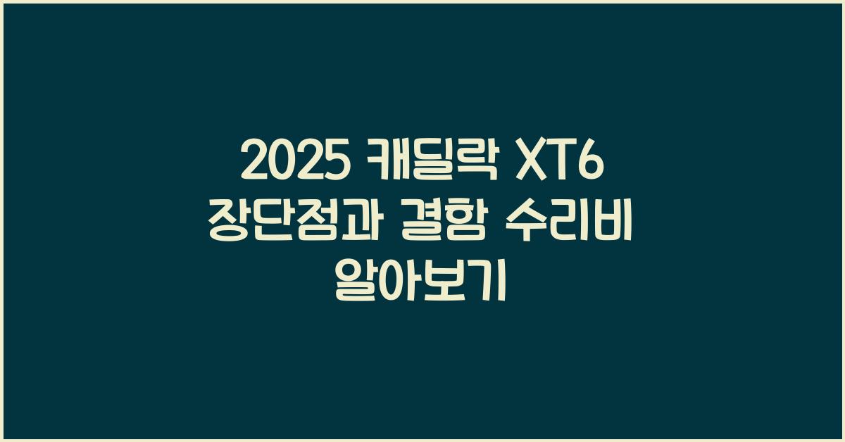 2025 캐딜락 XT6 장단점 결함 수리비