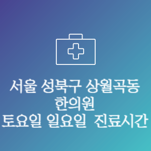 서울 성북구 상월곡동 한의원 주말 토요일 일요일 문여는 병원 진료시간
