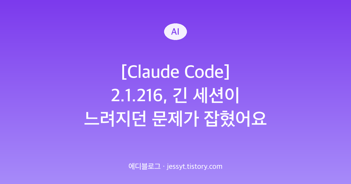 [Claude Code] 2.1.216, 긴 세션이 느려지던 문제가 잡혔어요