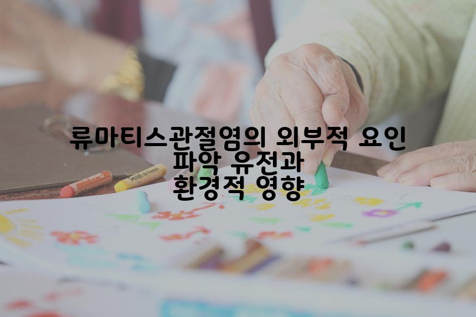 류마티스관절염의 외부적 요인 파악 유전과 환경적 영향
