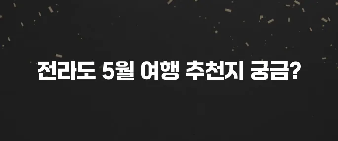 5월 전라도 가볼만한곳 베스트10