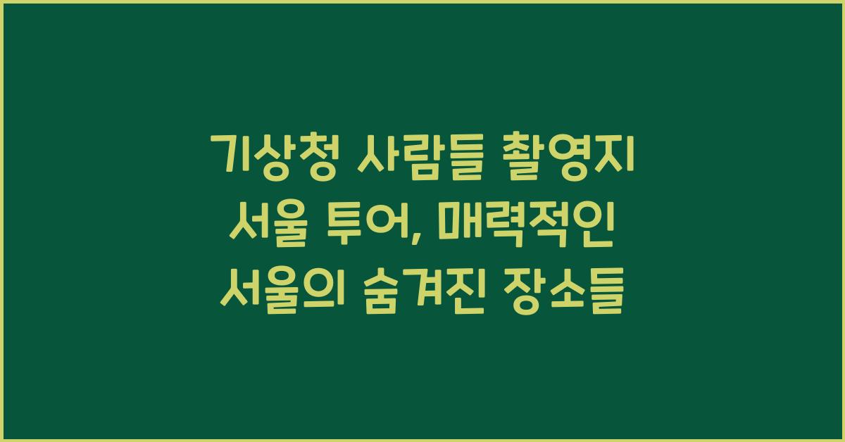 기상청 사람들 촬영지 서울 투어