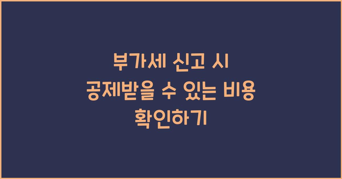 부가세 신고 시 공제받을 수 있는 비용