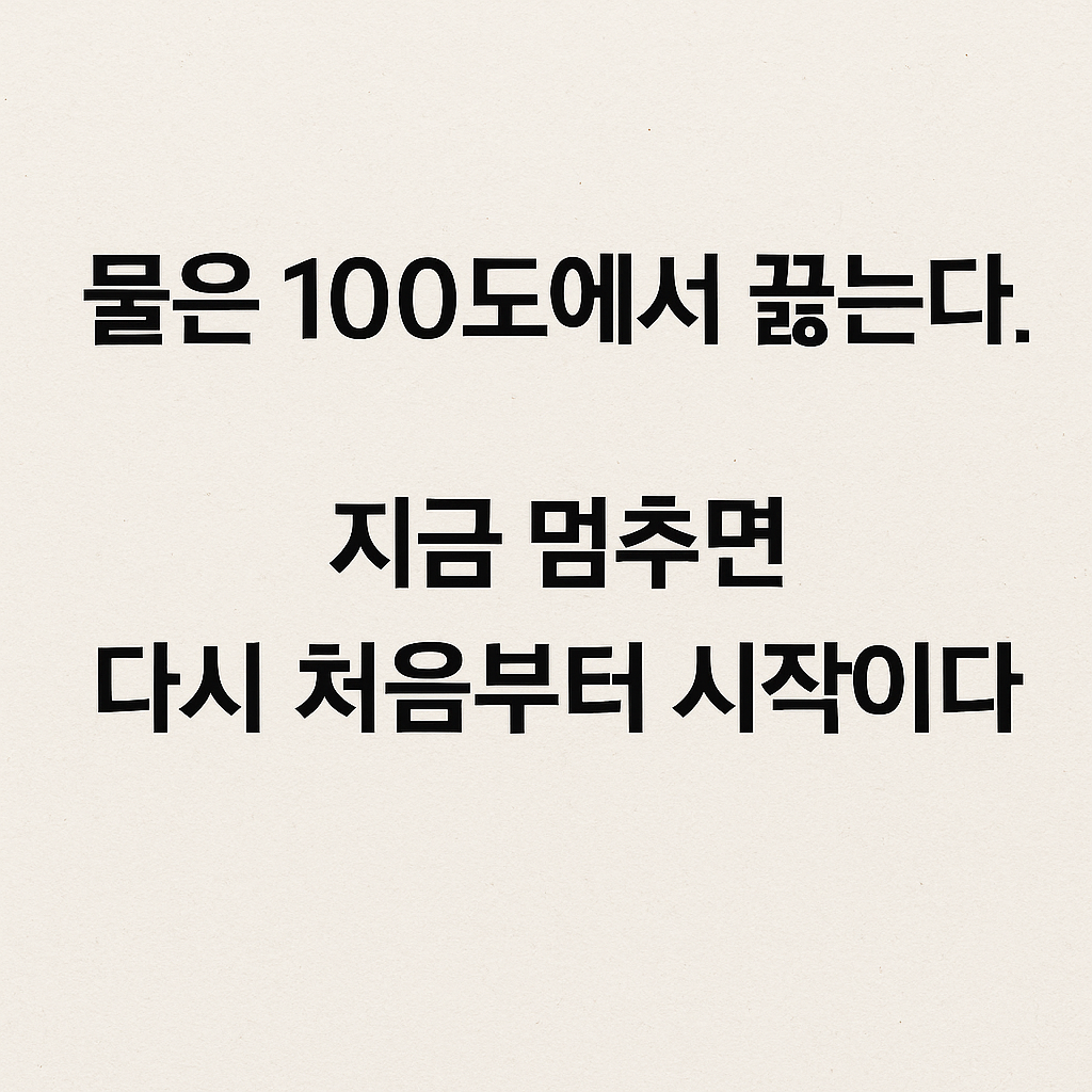 러닝 명언 물은 100도에서 끊는다. 지금 멈추면 다시 처음부터 시작이다.