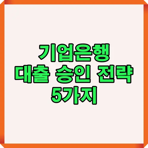 기업은행 대출 승인을 빠르게 받기 위한 핵심 전략 5가지를 한눈에 볼 수 있도록 정리한 카드뉴스 이미지