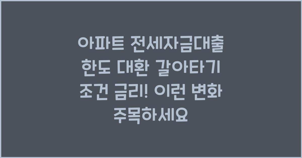 아파트 전세자금대출 한도 대환 갈아타기 조건 금리!