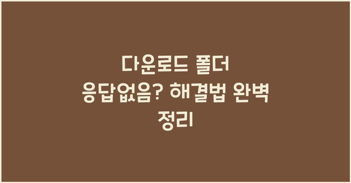 다운로드 폴더 응답없음